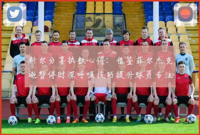 科尔分享执教心得：借鉴菲尔杰克逊暂停时深呼吸技巧提升球员专注力